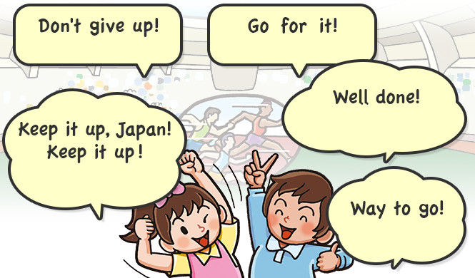 Don't give up!,Go for it!,Keep it up, Japan!Keep it up!,Well done!,Way to go!
